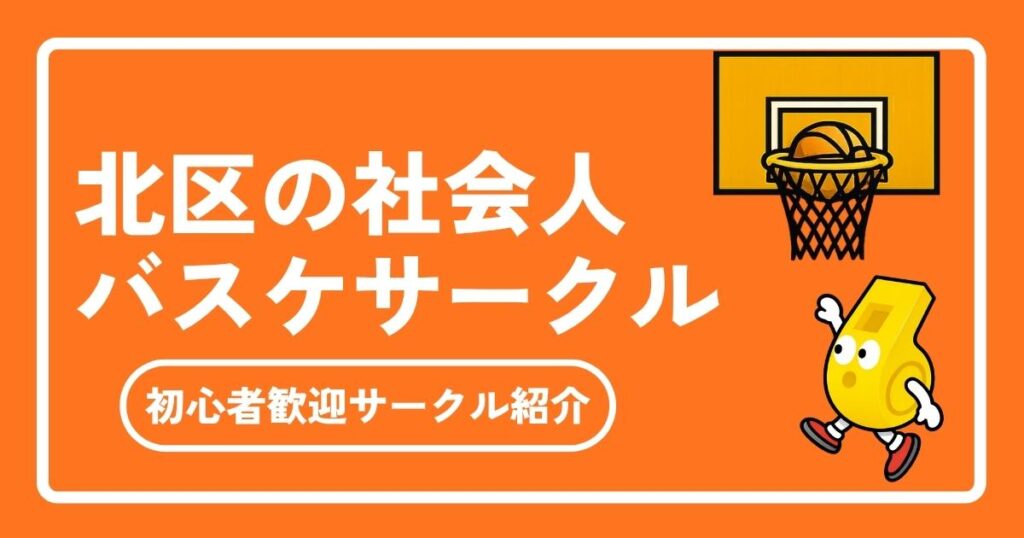 北区で社会人バスケを始めよう！メンバー募集中・初心者歓迎のサークル徹ガイド【2026年最新】