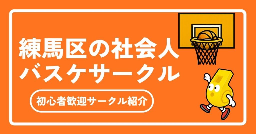 【2026年最新】練馬区の社会人バスケサークル完全ガイド｜メンバー募集中＆初心者歓迎！