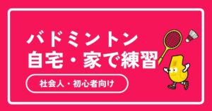 社会人が自宅でできるバドミントン練習法10選｜初心者も上達するコツを完全ガイド【2026年最新】