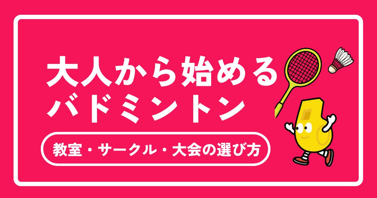 大人から始めるバドミントンの習い事｜教室・サークル・大会の選び方を徹底解説【東京対応】