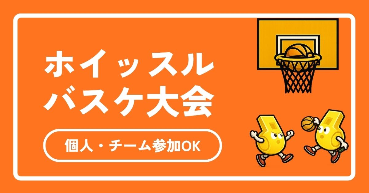 ホイッスルのバスケ大会の魅力を徹底解説！最高の思い出が作れる理由【個人・チーム参加OK】